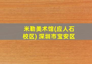 米勒美术馆(应人石校区) 深圳市宝安区